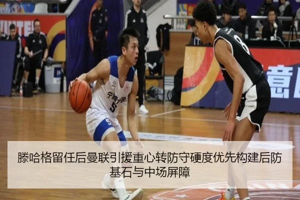 滕哈格留任后曼联引援重心转防守硬度优先构建后防基石与中场屏障