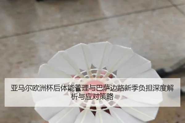 亚马尔欧洲杯后体能管理与巴萨边路新季负担深度解析与应对策略